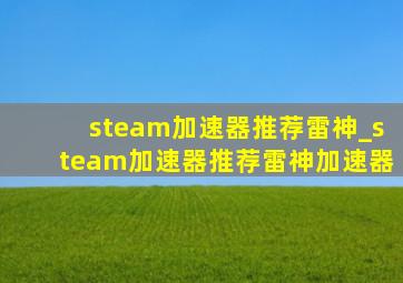 steam加速器推荐雷神_steam加速器推荐雷神加速器