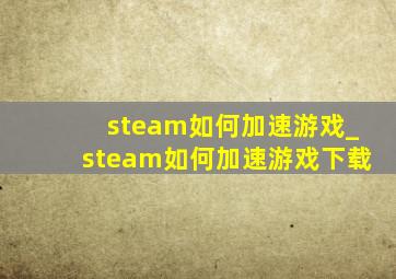 steam如何加速游戏_steam如何加速游戏下载