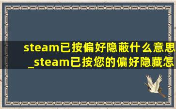 steam已按偏好隐蔽什么意思_steam已按您的偏好隐藏怎么取消