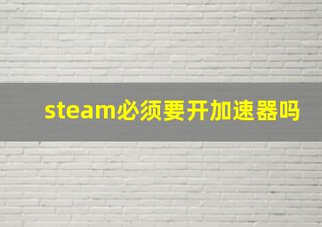 steam必须要开加速器吗