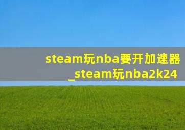 steam玩nba要开加速器_steam玩nba2k24