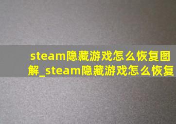 steam隐藏游戏怎么恢复图解_steam隐藏游戏怎么恢复