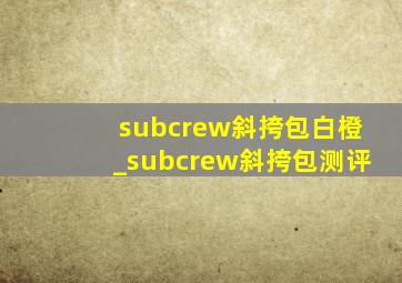 subcrew斜挎包白橙_subcrew斜挎包测评