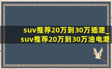 suv推荐20万到30万插混_suv推荐20万到30万油电混合越野