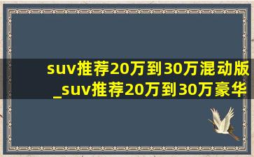 suv推荐20万到30万混动版_suv推荐20万到30万豪华品牌二手车