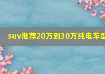 suv推荐20万到30万纯电车型