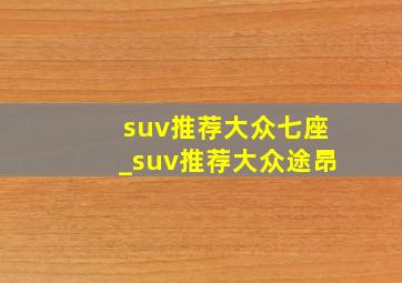 suv推荐大众七座_suv推荐大众途昂