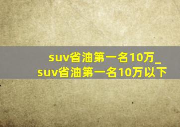 suv省油第一名10万_suv省油第一名10万以下