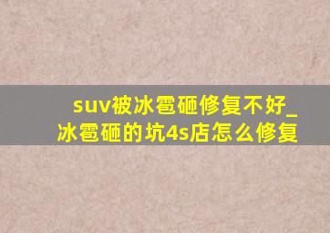 suv被冰雹砸修复不好_冰雹砸的坑4s店怎么修复