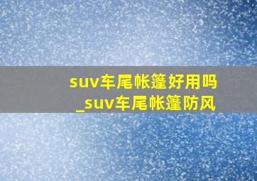 suv车尾帐篷好用吗_suv车尾帐篷防风