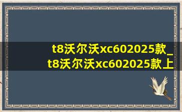 t8沃尔沃xc602025款_t8沃尔沃xc602025款上市时间