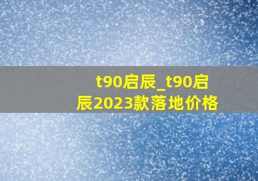 t90启辰_t90启辰2023款落地价格