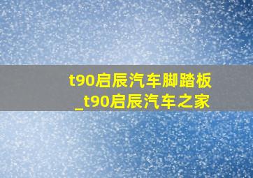 t90启辰汽车脚踏板_t90启辰汽车之家