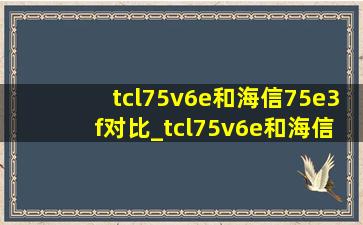 tcl75v6e和海信75e3f对比_tcl75v6e和海信75e3f