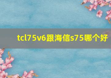 tcl75v6跟海信s75哪个好