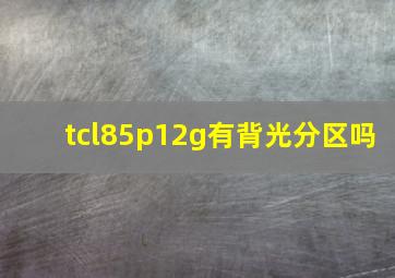 tcl85p12g有背光分区吗