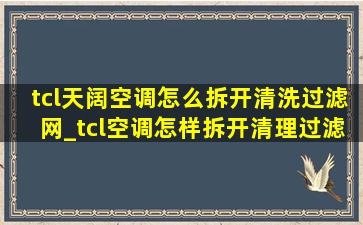 tcl天阔空调怎么拆开清洗过滤网_tcl空调怎样拆开清理过滤网