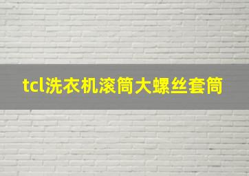 tcl洗衣机滚筒大螺丝套筒