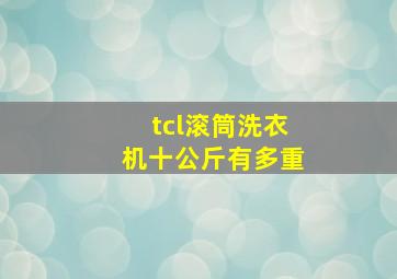 tcl滚筒洗衣机十公斤有多重