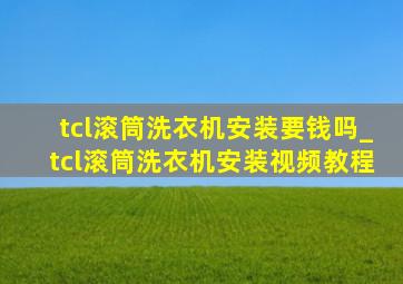 tcl滚筒洗衣机安装要钱吗_tcl滚筒洗衣机安装视频教程