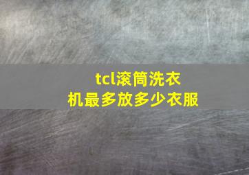 tcl滚筒洗衣机最多放多少衣服