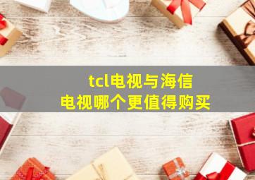 tcl电视与海信电视哪个更值得购买