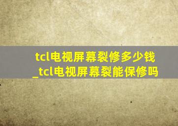 tcl电视屏幕裂修多少钱_tcl电视屏幕裂能保修吗