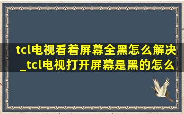 tcl电视看着屏幕全黑怎么解决_tcl电视打开屏幕是黑的怎么回事