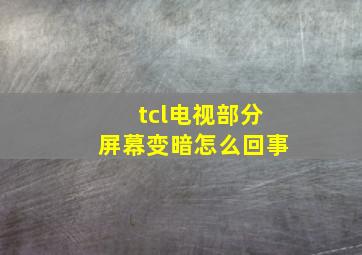 tcl电视部分屏幕变暗怎么回事