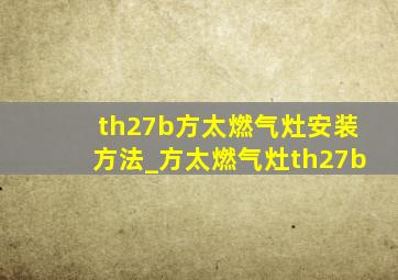 th27b方太燃气灶安装方法_方太燃气灶th27b
