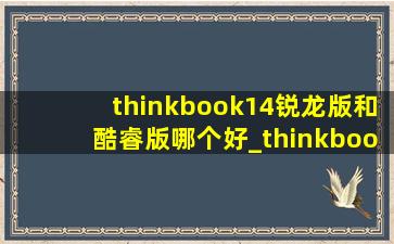 thinkbook14锐龙版和酷睿版哪个好_thinkbook14酷睿版和锐龙版哪个好