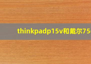 thinkpadp15v和戴尔7560