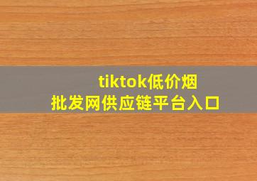 tiktok(低价烟批发网)供应链平台入口