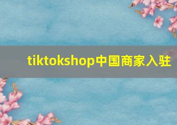 tiktokshop中国商家入驻