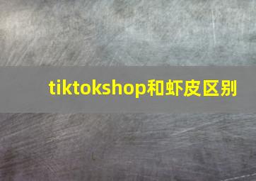 tiktokshop和虾皮区别