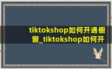 tiktokshop如何开通橱窗_tiktokshop如何开通