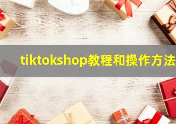 tiktokshop教程和操作方法