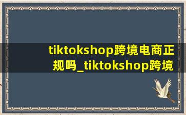 tiktokshop跨境电商正规吗_tiktokshop跨境电商(低价烟批发网)主页