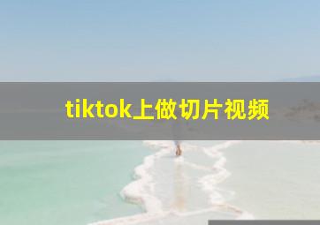 tiktok上做切片视频