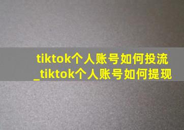 tiktok个人账号如何投流_tiktok个人账号如何提现