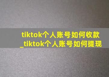 tiktok个人账号如何收款_tiktok个人账号如何提现