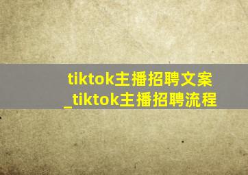 tiktok主播招聘文案_tiktok主播招聘流程