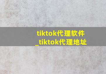 tiktok代理软件_tiktok代理地址