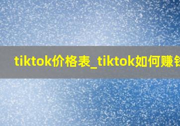 tiktok价格表_tiktok如何赚钱