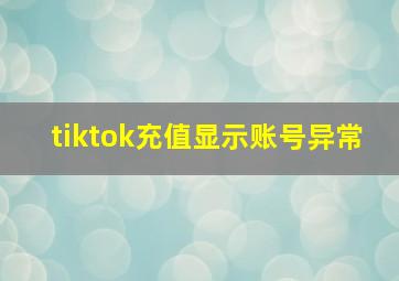 tiktok充值显示账号异常