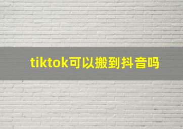 tiktok可以搬到抖音吗