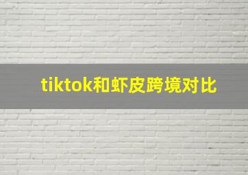 tiktok和虾皮跨境对比