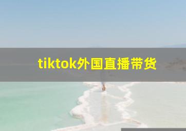 tiktok外国直播带货