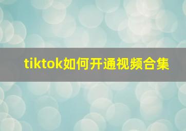 tiktok如何开通视频合集