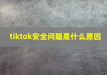 tiktok安全问题是什么原因